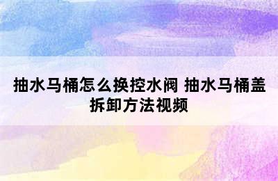 抽水马桶怎么换控水阀 抽水马桶盖拆卸方法视频